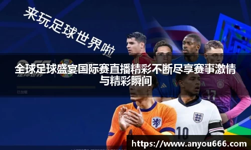 全球足球盛宴国际赛直播精彩不断尽享赛事激情与精彩瞬间