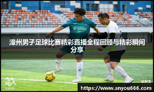 漳州男子足球比赛精彩直播全程回顾与精彩瞬间分享